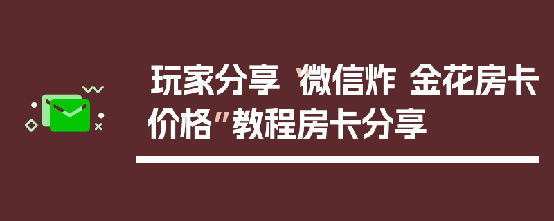 玩家分享“微信炸 金花房卡价格”教程房卡分享