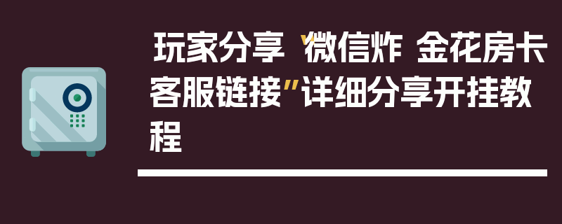 玩家分享“微信炸 金花房卡客服链接”详细分享开挂教程