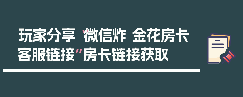 玩家分享“微信炸 金花房卡客服链接”房卡链接获取