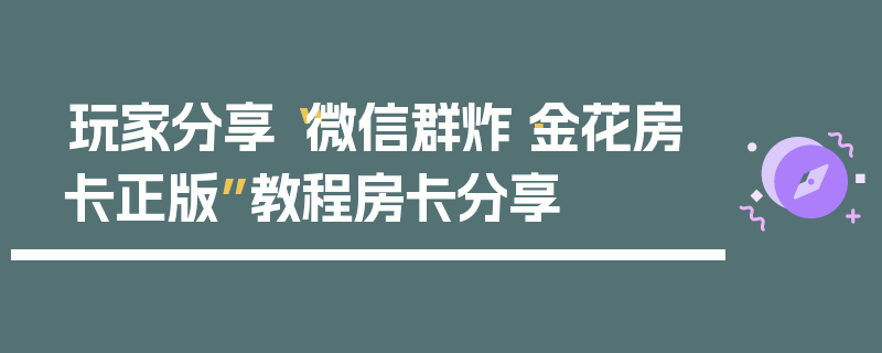 玩家分享“微信群炸·金花房卡正版”教程房卡分享