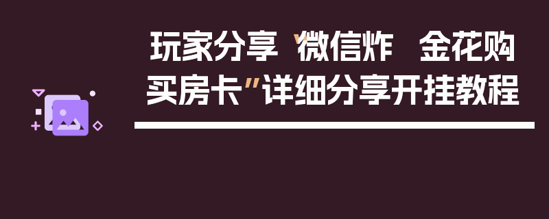 玩家分享“微信炸  金花购买房卡”详细分享开挂教程