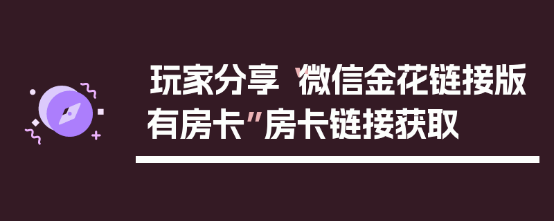玩家分享“微信金花链接版有房卡”房卡链接获取