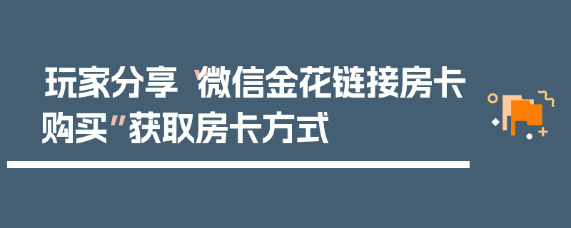玩家分享“微信金花链接房卡购买”获取房卡方式