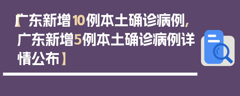 【广东新增10例本土确诊病例,广东新增5例本土确诊病例详情公布】