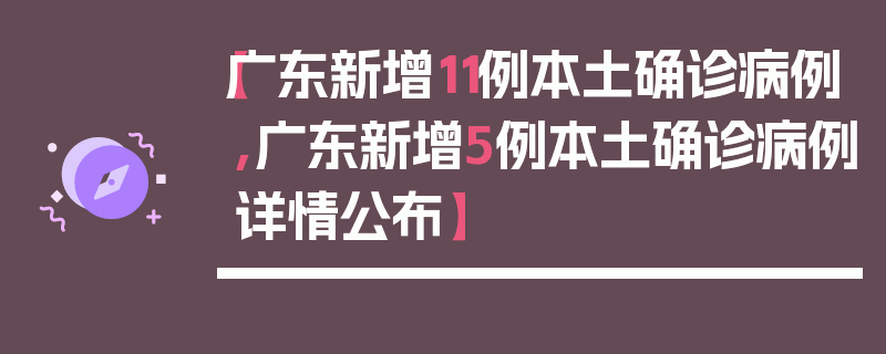 【广东新增11例本土确诊病例,广东新增5例本土确诊病例详情公布】