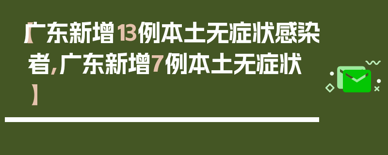 【广东新增13例本土无症状感染者,广东新增7例本土无症状】