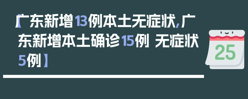 【广东新增13例本土无症状,广东新增本土确诊15例 无症状5例】