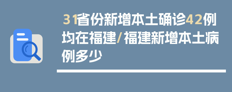 31省份新增本土确诊42例均在福建/福建新增本土病例多少