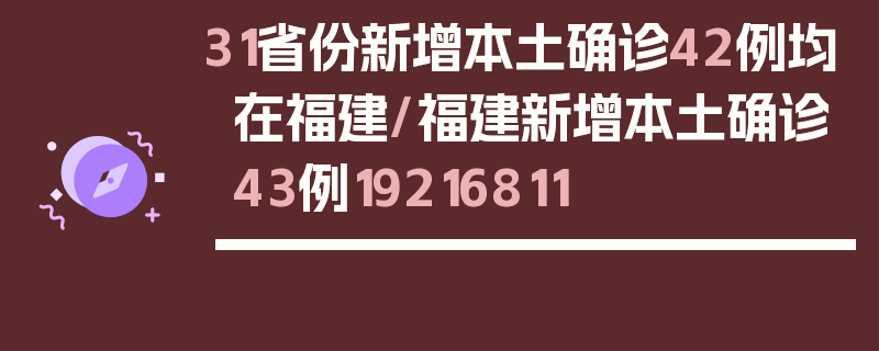 31省份新增本土确诊42例均在福建/福建新增本土确诊43例19216811