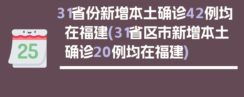 31省份新增本土确诊42例均在福建(31省区市新增本土确诊20例均在福建)