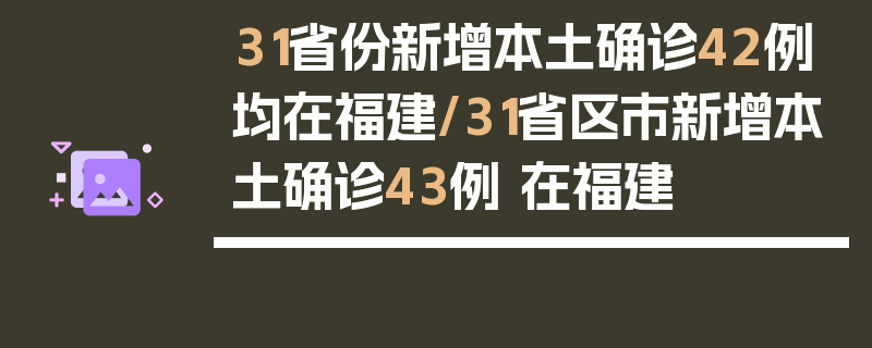 31省份新增本土确诊42例均在福建/31省区市新增本土确诊43例 在福建