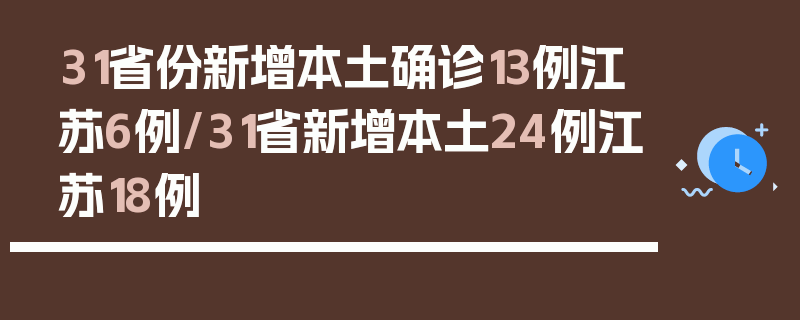 31省份新增本土确诊13例江苏6例/31省新增本土24例江苏18例