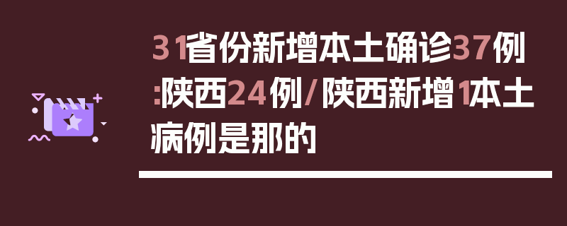 31省份新增本土确诊37例:陕西24例/陕西新增1本土病例是那的