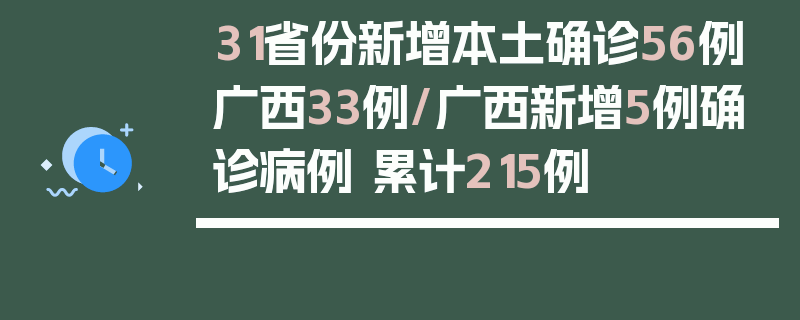 31省份新增本土确诊56例广西33例/广西新增5例确诊病例 累计215例