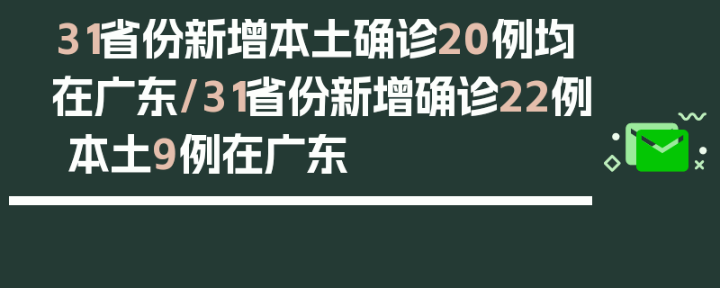 31省份新增本土确诊20例均在广东/31省份新增确诊22例 本土9例在广东