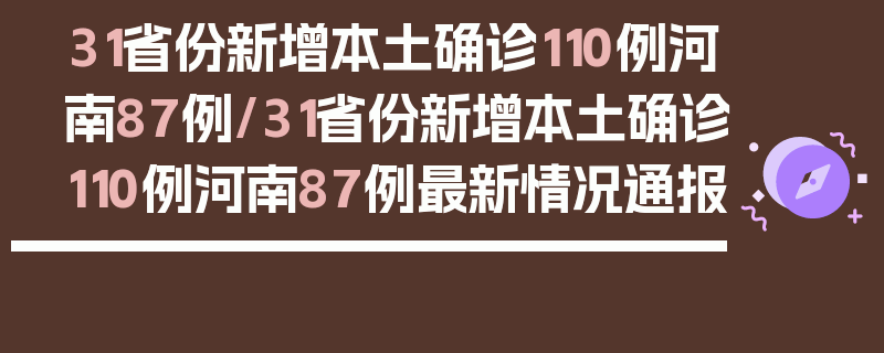 31省份新增本土确诊110例河南87例/31省份新增本土确诊110例河南87例最新情况通报