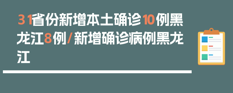31省份新增本土确诊10例黑龙江8例/新增确诊病例黑龙江