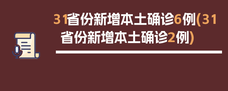31省份新增本土确诊6例(31省份新增本土确诊2例)