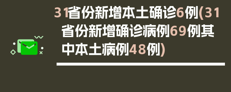 31省份新增本土确诊6例(31省份新增确诊病例69例其中本土病例48例)