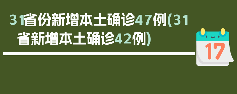 31省份新增本土确诊47例(31省新增本土确诊42例)
