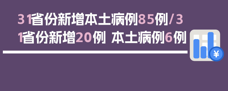 31省份新增本土病例85例/31省份新增20例 本土病例6例