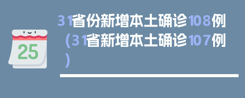 31省份新增本土确诊108例(31省新增本土确诊107例)