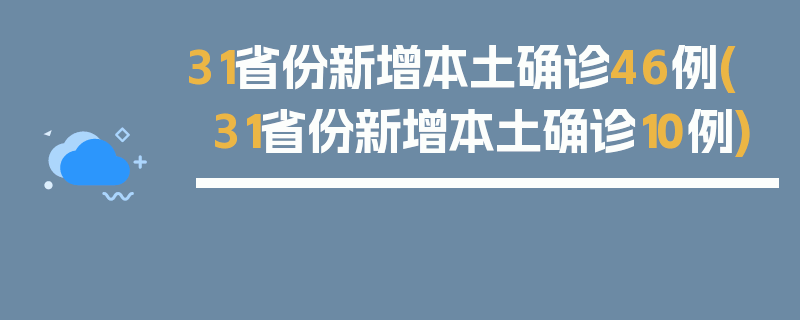 31省份新增本土确诊46例(31省份新增本土确诊10例)
