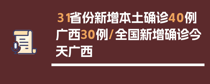 31省份新增本土确诊40例广西30例/全国新增确诊今天广西