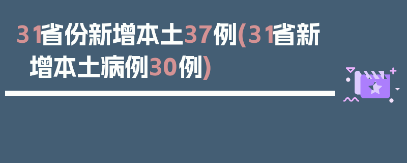 31省份新增本土37例(31省新增本土病例30例)