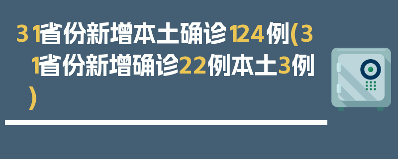 31省份新增本土确诊124例(31省份新增确诊22例本土3例)