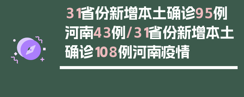 31省份新增本土确诊95例河南43例/31省份新增本土确诊108例河南疫情