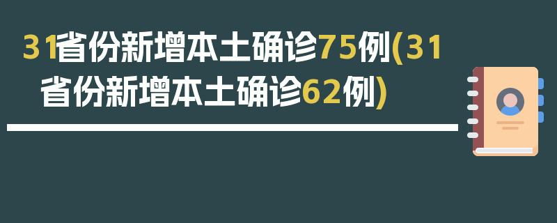 31省份新增本土确诊75例(31省份新增本土确诊62例)