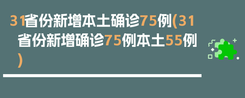 31省份新增本土确诊75例(31省份新增确诊75例本土55例)