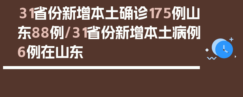 31省份新增本土确诊175例山东88例/31省份新增本土病例6例在山东