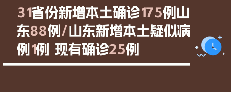 31省份新增本土确诊175例山东88例/山东新增本土疑似病例1例 现有确诊25例