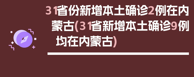 31省份新增本土确诊2例在内蒙古(31省新增本土确诊9例 均在内蒙古)
