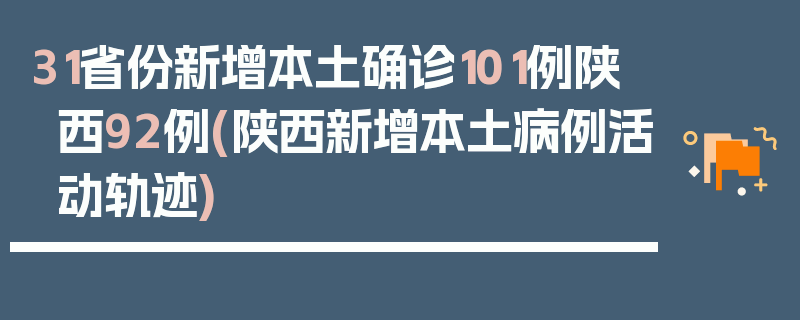 31省份新增本土确诊101例陕西92例(陕西新增本土病例活动轨迹)