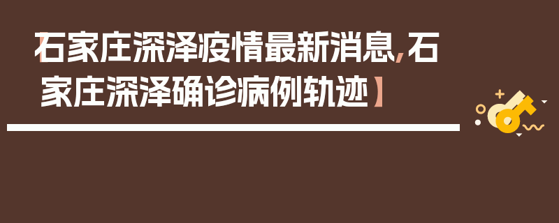 【石家庄深泽疫情最新消息,石家庄深泽确诊病例轨迹】