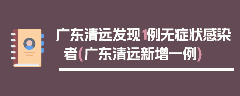 广东清远发现1例无症状感染者(广东清远新增一例)