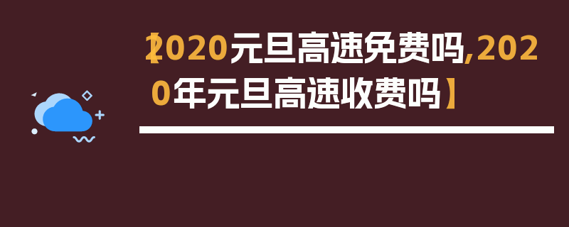 【2020元旦高速免费吗,2020年元旦高速收费吗】