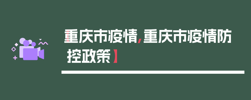 【重庆市疫情,重庆市疫情防控政策】