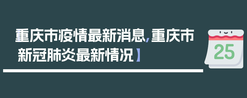 【重庆市疫情最新消息,重庆市新冠肺炎最新情况】