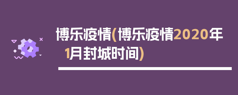 博乐疫情(博乐疫情2020年1月封城时间)
