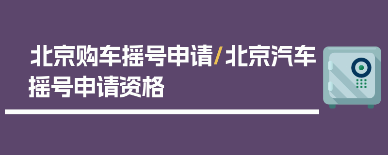 北京购车摇号申请/北京汽车摇号申请资格