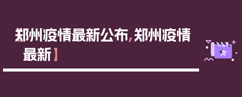 【郑州疫情最新公布,郑州疫情 最新】