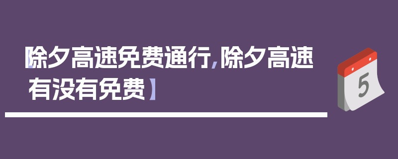 【除夕高速免费通行,除夕高速有没有免费】