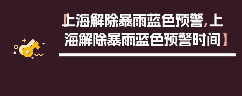 【上海解除暴雨蓝色预警,上海解除暴雨蓝色预警时间】