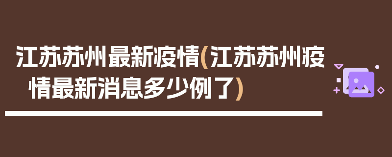 江苏苏州最新疫情(江苏苏州疫情最新消息多少例了)