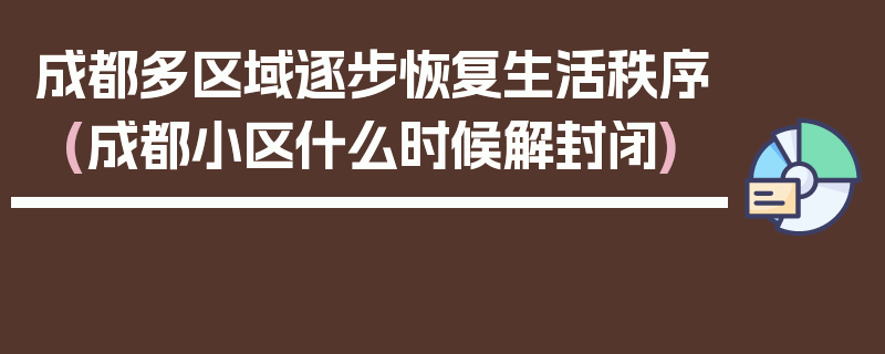 成都多区域逐步恢复生活秩序(成都小区什么时候解封闭)