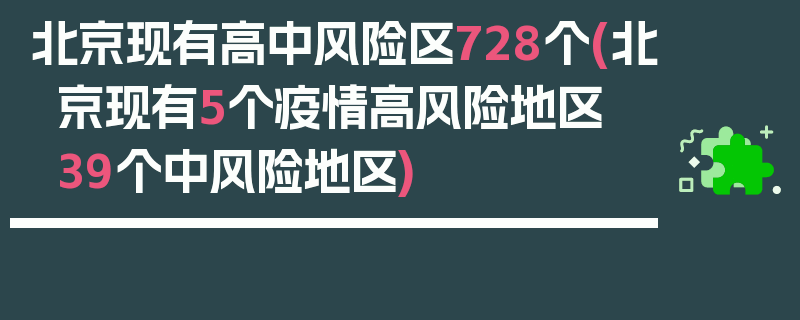 北京现有高中风险区728个(北京现有5个疫情高风险地区 39个中风险地区)